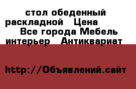 стол обеденный раскладной › Цена ­ 10 000 - Все города Мебель, интерьер » Антиквариат   